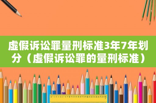 虛假訴訟罪量刑標準3年7年劃分（虛假訴訟罪的量刑標準）