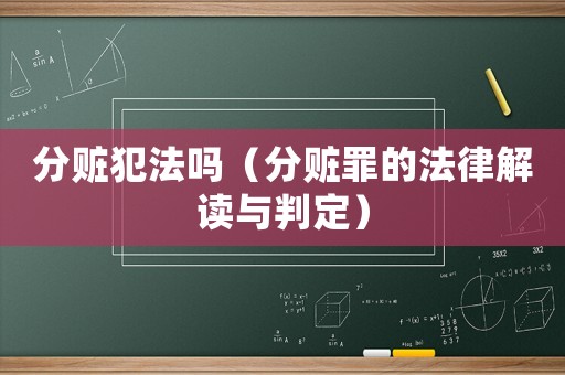 分贓犯法嗎（分贓罪的法律解讀與判定）