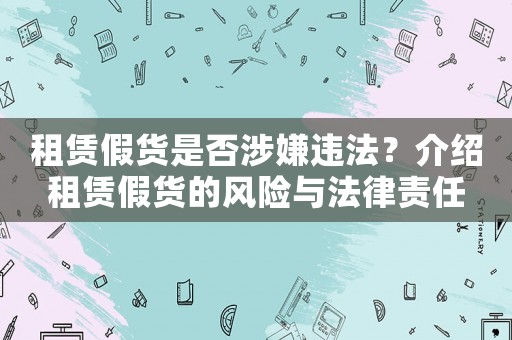 租賃假貨是否涉嫌違法？介紹租賃假貨的風險與法律責任