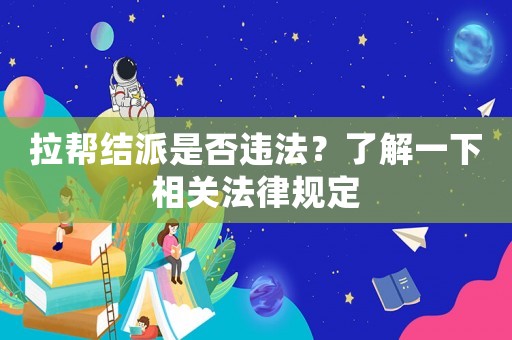 拉幫結(jié)派是否違法？了解一下相關(guān)法律規(guī)定
