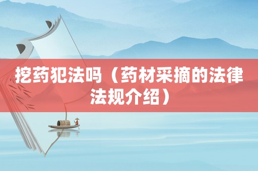 挖藥犯法嗎（藥材采摘的法律法規(guī)介紹）