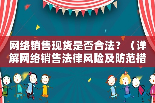 網絡銷售現貨是否合法？（詳解網絡銷售法律風險及防范措施）