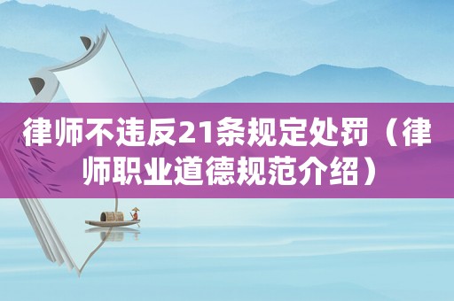 律師不違反21條規定處罰（律師職業道德規范介紹）