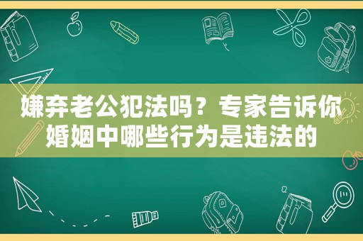 嫌棄老公犯法嗎？專家告訴你婚姻中哪些行為是違法的