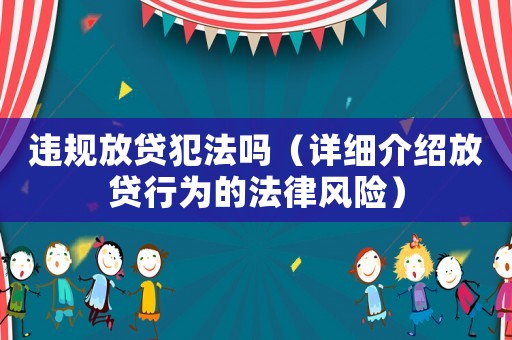 違規(guī)放貸犯法嗎（詳細(xì)介紹放貸行為的法律風(fēng)險(xiǎn)）