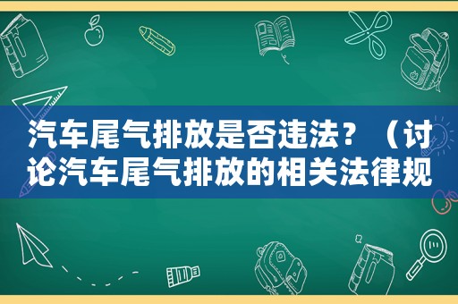 汽車尾氣排放是否違法？（討論汽車尾氣排放的相關(guān)法律規(guī)定）