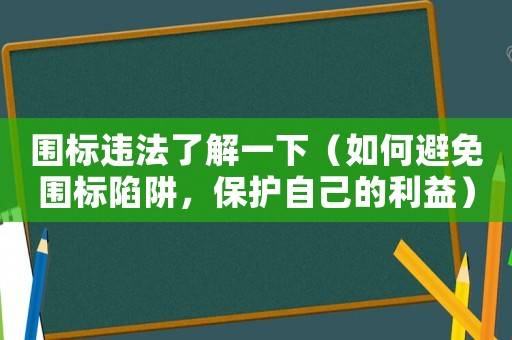 圍標違法了解一下（如何避免圍標陷阱，保護自己的利益）