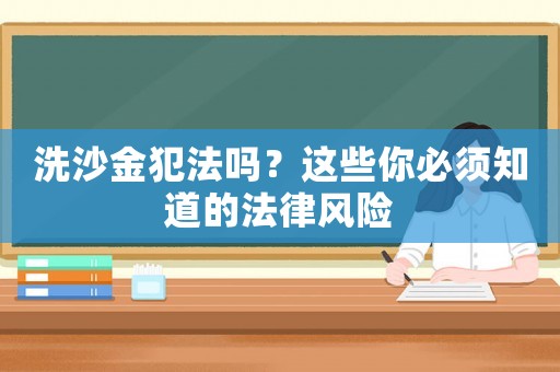 洗沙金犯法嗎？這些你必須知道的法律風(fēng)險