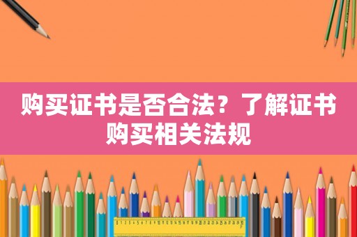 購買證書是否合法？了解證書購買相關法規