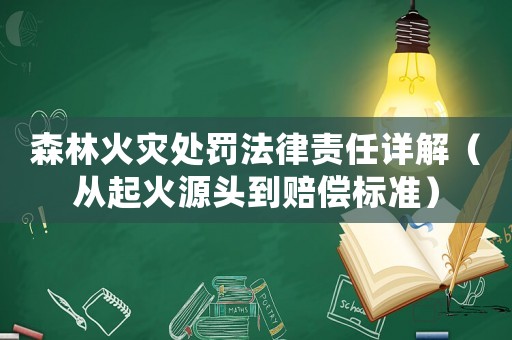 森林火災(zāi)處罰法律責(zé)任詳解（從起火源頭到賠償標(biāo)準(zhǔn)）