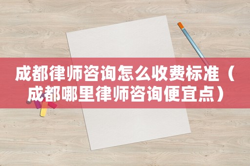 成都律師咨詢?cè)趺词召M(fèi)標(biāo)準(zhǔn)（成都哪里律師咨詢便宜點(diǎn)）