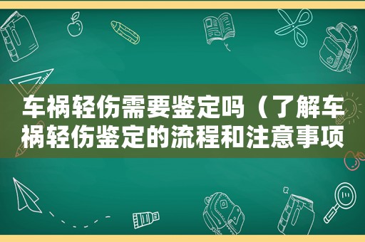 車禍輕傷需要鑒定嗎（了解車禍輕傷鑒定的流程和注意事項）