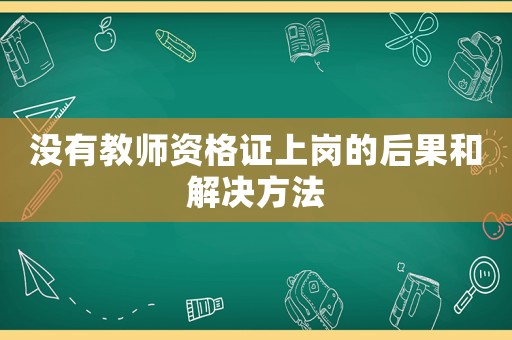 沒有教師資格證上崗的后果和解決方法