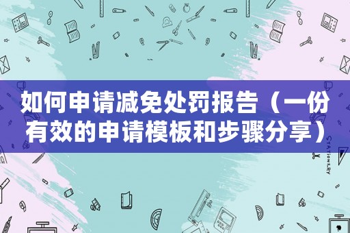 如何申請減免處罰報告（一份有效的申請模板和步驟分享）