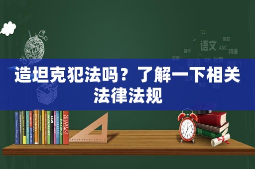 造坦克犯法嗎？了解一下相關法律法規