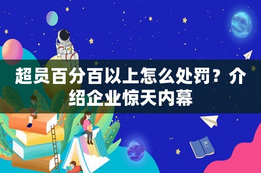 超員百分百以上怎么處罰？介紹企業驚天內幕