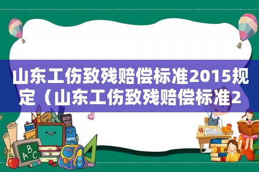 山東工傷致殘賠償標準2015規定（山東工傷致殘賠償標準2015）