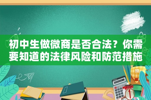 初中生做微商是否合法？你需要知道的法律風險和防范措施