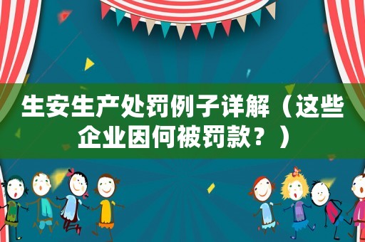 生安生產(chǎn)處罰例子詳解（這些企業(yè)因何被罰款？）