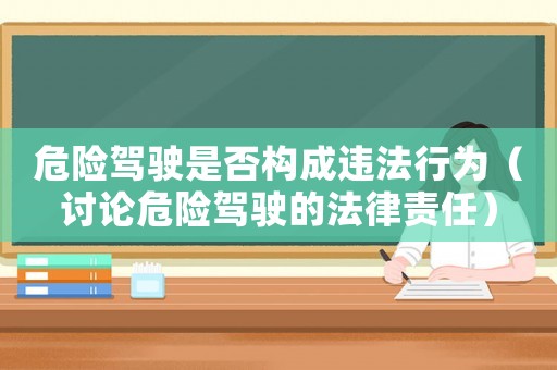 危險駕駛是否構成違法行為（討論危險駕駛的法律責任）