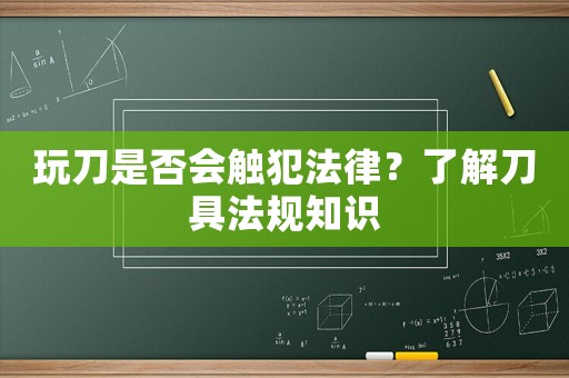 玩刀是否會觸犯法律？了解刀具法規知識