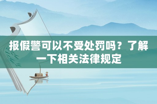報(bào)假警可以不受處罰嗎？了解一下相關(guān)法律規(guī)定