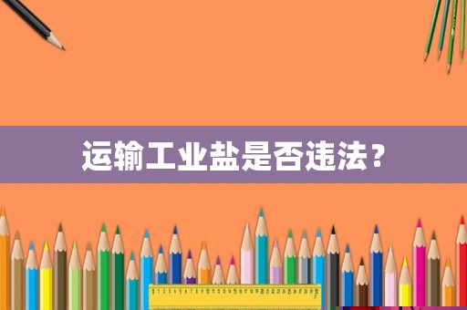 運輸工業(yè)鹽是否違法？