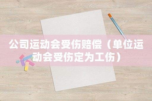 公司運動會受傷賠償（單位運動會受傷定為工傷）