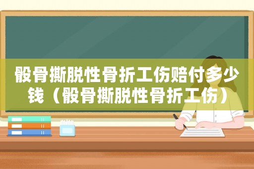 骰骨撕脫性骨折工傷賠付多少錢（骰骨撕脫性骨折工傷）