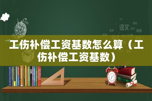工傷補償工資基數怎么算（工傷補償工資基數）