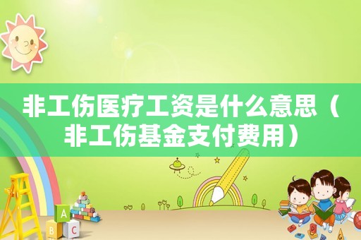 非工傷醫療工資是什么意思（非工傷基金支付費用）