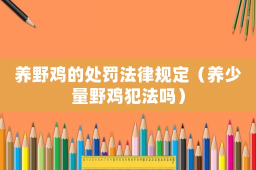 養(yǎng)野雞的處罰法律規(guī)定（養(yǎng)少量野雞犯法嗎）