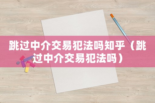 跳過中介交易犯法嗎知乎（跳過中介交易犯法嗎）