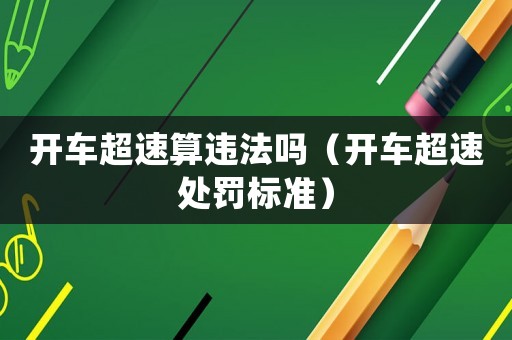 開車超速算違法嗎（開車超速處罰標準）