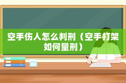 空手傷人怎么判刑（空手打架如何量刑）
