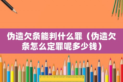 偽造欠條能判什么罪（偽造欠條怎么定罪呢多少錢）