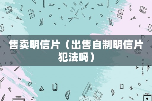 售賣明信片（出售自制明信片犯法嗎）