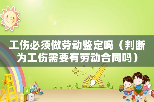 工傷必須做勞動鑒定嗎（判斷為工傷需要有勞動合同嗎）
