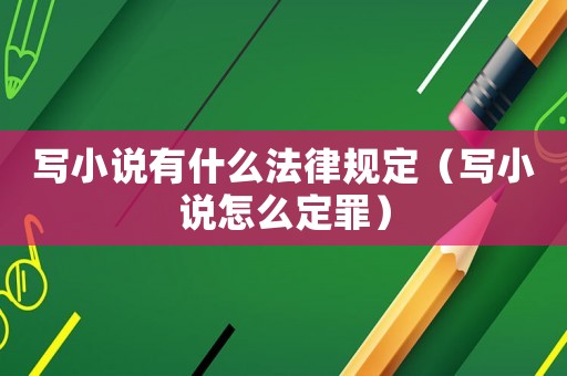 寫小說有什么法律規(guī)定（寫小說怎么定罪）