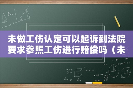 未做工傷認(rèn)定可以起訴到法院要求參照工傷進(jìn)行賠償嗎（未進(jìn)行工傷認(rèn)定向法院起訴）