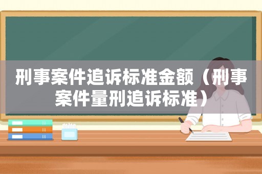 刑事案件追訴標準金額（刑事案件量刑追訴標準）
