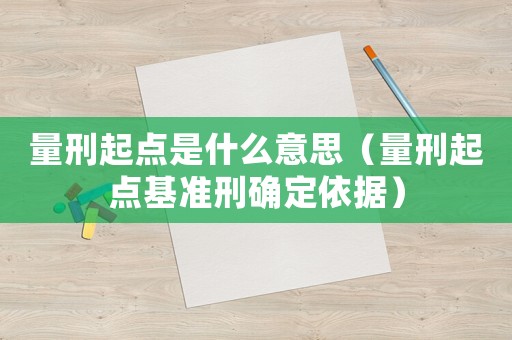 量刑起點是什么意思（量刑起點基準刑確定依據）