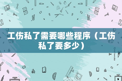 工傷私了需要哪些程序（工傷私了要多少）