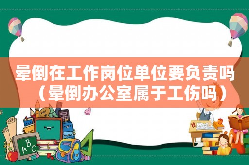 暈倒在工作崗位單位要負責嗎（暈倒辦公室屬于工傷嗎）