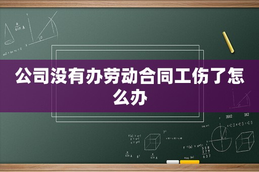 公司沒有辦勞動合同工傷了怎么辦