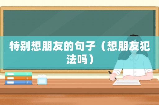 特別想朋友的句子（想朋友犯法嗎）