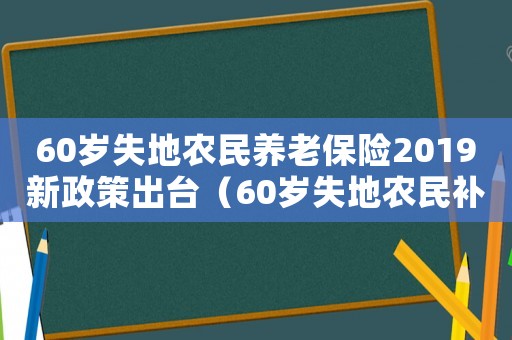 60歲失地農(nóng)民養(yǎng)老保險2019新政策出臺（60歲失地農(nóng)民補償標(biāo)準(zhǔn)）