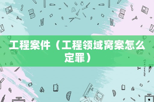 工程案件（工程領域窩案怎么定罪）