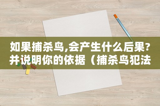 如果捕殺鳥,會(huì)產(chǎn)生什么后果?并說明你的依據(jù)（捕殺鳥犯法嗎）