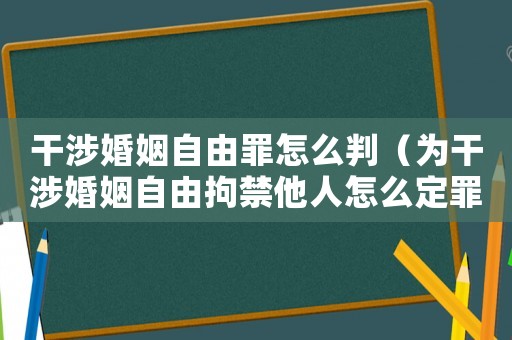 干涉婚姻自由罪怎么判（為干涉婚姻自由拘禁他人怎么定罪）